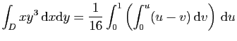 $ \displaystyle{
\int_D xy^3 \mathrm{d}x\mathrm{d}y=
\frac{1}{16}\int_0^1\left(\int_0^u (u-v) \mathrm{d}v\right) \mathrm{d}u}$
