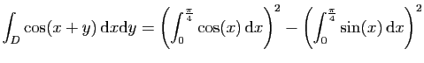 $ \displaystyle{
\int_D \cos(x+y) \mathrm{d}x\mathrm{d}y =
\left(\int_0^{\frac{...
...athrm{d}x\right)^2-
\left(\int_0^{\frac{\pi}{4}}\sin(x) \mathrm{d}x\right)^2
}$