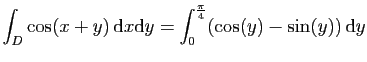 $ \displaystyle{
\int_D \cos(x+y) \mathrm{d}x\mathrm{d}y =
\int_0^{\frac{\pi}{4}}(\cos(y)-\sin(y)) \mathrm{d}y
}$