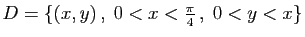 $ D=\{(x,y) ,\;0<x<\frac{\pi}{4} ,\;0<y<x\}$