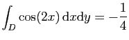 $ \displaystyle{
\int_D \cos(2x) \mathrm{d}x\mathrm{d}y =-\frac{1}{4}
}$