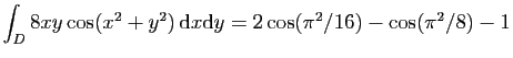 $ \displaystyle{
\int_D 8xy\cos(x^2+y^2) \mathrm{d}x\mathrm{d}y =2\cos(\pi^2/16)-\cos(\pi^2/8)-1
}$