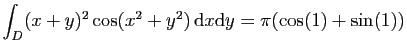 $ \displaystyle{
\int_D (x+y)^2\cos(x^2+y^2) \mathrm{d}x\mathrm{d}y=\pi(\cos(1)+\sin(1))
}$
