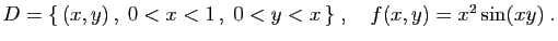 $ D=\{ (x,y) ,\;0<x<1 ,\;0<y<x \}
\;,\quad
f(x,y)=x^2\sin(xy)\;.
$