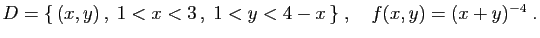 $ D=\{ (x,y) ,\;1<x<3 ,\;1<y<4-x \}
\;,\quad
f(x,y)=(x+y)^{-4}\;.
$