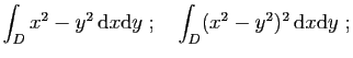 $\displaystyle \int_D x^2-y^2 \mathrm{d}x\mathrm{d}y
\;;\quad
\int_D (x^2-y^2)^2 \mathrm{d}x\mathrm{d}y\;;
$