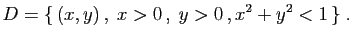 $\displaystyle D=\{ (x,y) ,\;x>0 ,\;y>0 ,x^2+y^2<1 \}\;.
$