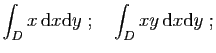 $\displaystyle \int_D x \mathrm{d}x\mathrm{d}y
\;;\quad
\int_D xy \mathrm{d}x\mathrm{d}y\;;
$