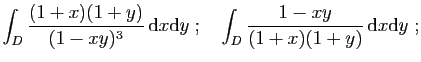$\displaystyle \int_D \frac{(1+x)(1+y)}{(1-xy)^3} \mathrm{d}x\mathrm{d}y
\;;\quad
\int_D \frac{1-xy}{(1+x)(1+y)} \mathrm{d}x\mathrm{d}y\;;
$