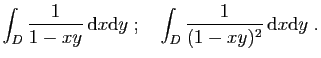 $\displaystyle \int_D \frac{1}{1-xy} \mathrm{d}x\mathrm{d}y
\;;\quad
\int_D \frac{1}{(1-xy)^2} \mathrm{d}x\mathrm{d}y\;.
$