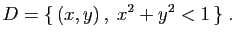 $\displaystyle D =
\{ (x,y) ,\;x^2+y^2<1 \}\;.
$