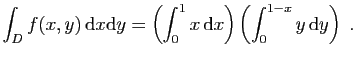 $ \displaystyle{
\int_D f(x,y) \mathrm{d}x\mathrm{d}y = \left(\int_0^1 x \mathrm{d}x\right)
\left(\int_0^{1-x} y \mathrm{d}y\right)\;.
}$