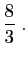 $ \displaystyle{
\frac{8}{3}\;.
}$