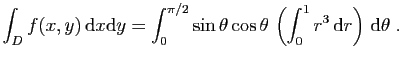 $ \displaystyle{
\int_D f(x,y) \mathrm{d}x\mathrm{d}y = \int_0^{\pi/2} \sin \th...
...cos \theta \left(
\int_{0}^{1} r^3 \mathrm{d}r\right) \mathrm{d}\theta\;.
}$