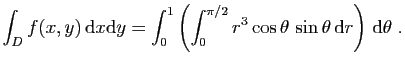 $ \displaystyle{
\int_D f(x,y) \mathrm{d}x\mathrm{d}y = \int_0^{1} \left(
\int_...
...{\pi/2} r^3\cos\theta \sin \theta  \mathrm{d}r\right) \mathrm{d}\theta\;.
}$