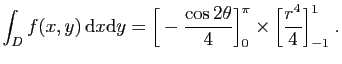 $ \displaystyle{
\int_D f(x,y) \mathrm{d}x\mathrm{d}y =
\Big[-\frac{\cos 2\theta }{4}\Big]_0^{\pi}\times
\Big[ \frac{r^4}{4}\Big]_{-1}^1\;.
}$
