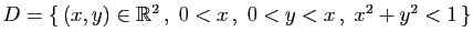 $ D=\{  (x,y)\in \mathbb{R}^2 ,\; 0<x ,\;0<y<x ,\;x^2+y^2<1 \}$