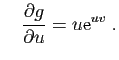 $\displaystyle \quad
\frac{\partial g}{\partial u}=u\mathrm{e}^{uv}\;.
$