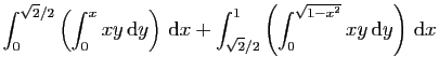 $\displaystyle \int_0^{\sqrt{2}/2}\left(\int_0^x xy  \mathrm{d}y\right) \mathr...
..._{\sqrt{2}/2}^1\left(\int_0^{\sqrt{1-x^2}} xy  \mathrm{d}y\right) \mathrm{d}x$