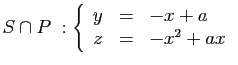 $ S\cap P\;: \left\{\begin{array}{lcl}y&=&-x+a z&=&-x^2+ax\end{array}\right.$