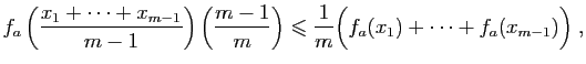 $\displaystyle f_a\left(\frac{x_1+\cdots+x_{m-1}}{m-1}\right)\left(\frac{m-1}{m}\right)
\leqslant
\frac{1}{m}\Big(f_a(x_1)+\cdots+f_a(x_{m-1})\Big)\;,
$
