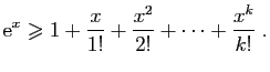 $\displaystyle \mathrm{e}^x\geqslant
1+\frac{x}{1!}+\frac{x^2}{2!}
+\cdots+\frac{x^k}{k!}\;.
$