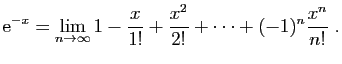 $\displaystyle \mathrm{e}^{-x}=\lim_{n\to\infty}
1-\frac{x}{1!}+\frac{x^2}{2!}+\cdots+(-1)^n\frac{x^n}{n!}\;.
$