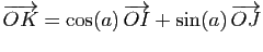 $\displaystyle \overrightarrow{OK}=\cos(a) \overrightarrow{OI}+
\sin(a) \overrightarrow{OJ}$