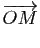 $\displaystyle \overrightarrow{OM}$