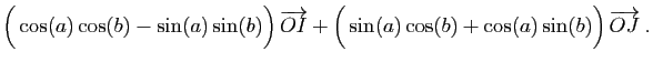 $\displaystyle \Big(\cos(a)\cos(b)-\sin(a)\sin(b)\Big) \overrightarrow{OI}
+
\Big(\sin(a)\cos(b)+\cos(a)\sin(b)\Big) \overrightarrow{OJ}\;.$