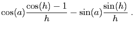 $\displaystyle \displaystyle{
\cos(a)\frac{\cos(h)-1}{h}-\sin(a)\frac{\sin(h)}{h}}\;.$