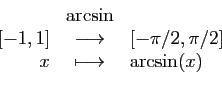 \begin{displaymath}
\begin{array}{rcl}
&\arcsin&\\
{[-1,1]}&\longrightarrow&[-\pi/2,\pi/2]\\
x&\longmapsto&\arcsin(x)
\end{array}\end{displaymath}