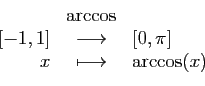 \begin{displaymath}
\begin{array}{rcl}
&\arccos&\\
{[-1,1]}&\longrightarrow&[0,\pi]\\
x&\longmapsto&\arccos(x)
\end{array}\end{displaymath}