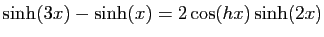 $ \displaystyle{\sinh(3x)-\sinh(x)=2\cos(hx)\sinh(2x)}$