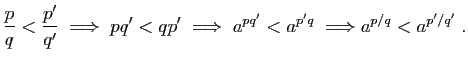 $\displaystyle \frac{p}{q}< \frac{p'}{q'}\;
\Longrightarrow\; pq'< qp'\;\Longrightarrow\;
a^{pq'}< a^{p'q}\;\Longrightarrow
a^{p/q}< a^{p'/q'}\;.
$