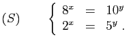 $ \displaystyle{(S)\qquad \left\{\begin{array}{lcl}
8^x&=&10^y\\
2^x&=&5^y\;.
\end{array}\right.}$