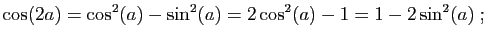 $\displaystyle \cos(2a)=\cos^2(a)-\sin^2(a)=2\cos^2(a)-1=1-2\sin^2(a)\;;
$