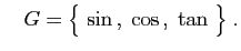 $\displaystyle \quad
G=\big\{ \sin ,\;\cos ,\;\tan \big\}\;.
$