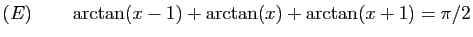 $ (E)\qquad \arctan(x-1)+\arctan(x)+\arctan(x+1)=\pi/2$