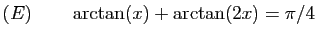 $ (E)\qquad \arctan(x)+\arctan(2x)=\pi/4$