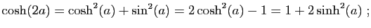 $\displaystyle \cosh(2a)=\cosh^2(a)+\sin^2(a)=2\cosh^2(a)-1=1+2\sinh^2(a)\;;
$