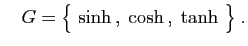 $\displaystyle \quad
G=\big\{ \sinh ,\;\cosh ,\;\tanh \big\}\;.
$
