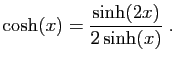 $\displaystyle \cosh(x)=\frac{\sinh(2x)}{2\sinh(x)}\;.
$