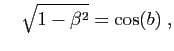 $\displaystyle \quad
\sqrt{1-\beta^2}=\cos(b)\;,
$