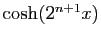 $ \cosh(2^{n+1} x)$