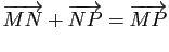 $\displaystyle \overrightarrow{MN}+\overrightarrow{NP}=\overrightarrow{MP}$