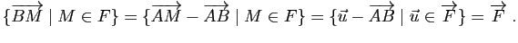 $\displaystyle \{ \overrightarrow{BM} \mid M\in F\}=\{ \overrightarrow{AM}-\over...
...{ \u-\overrightarrow{AB} \mid \u\in \overrightarrow{F}\}=\overrightarrow{F}\; .$