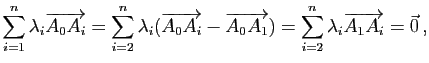 $\displaystyle \sum\limits_{i=1}^n \lambda_i \overrightarrow{A_0A_i}=\sum\limits...
...row{A_0A_1})=\sum\limits_{i=2}^n \lambda_i \overrightarrow{A_1A_i}=\vec{0}   ,$