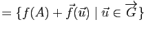 $\displaystyle =\{f(A)+\vec{f}(\u) \mid \u\in \overrightarrow{G}\}$