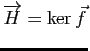$ \overrightarrow{H}=\ker \vec{f}$